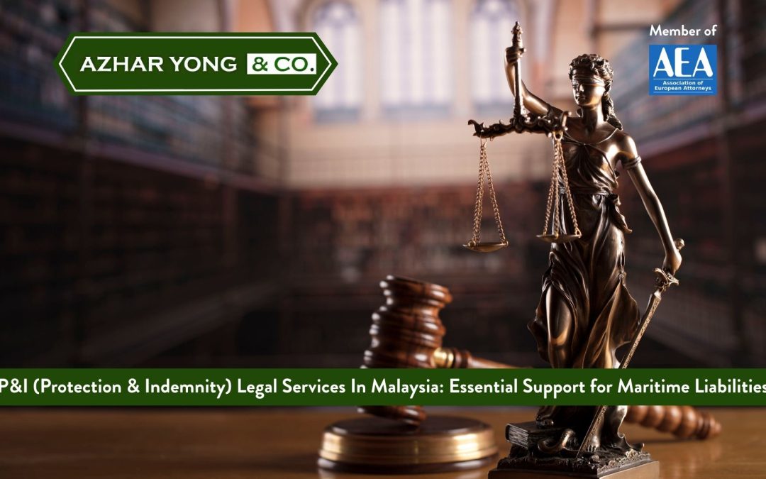 P&I (Protection & Indemnity) Legal Services In Malaysia: Essential Support for Maritime Liabilities