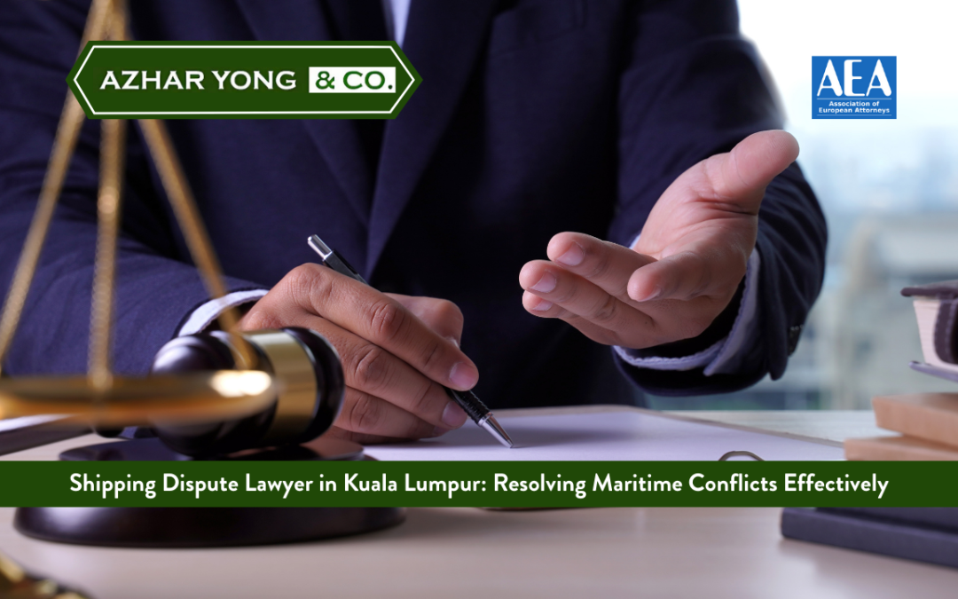 Shipping Dispute Lawyer in Kuala Lumpur: Resolving Maritime Conflicts Effectively 